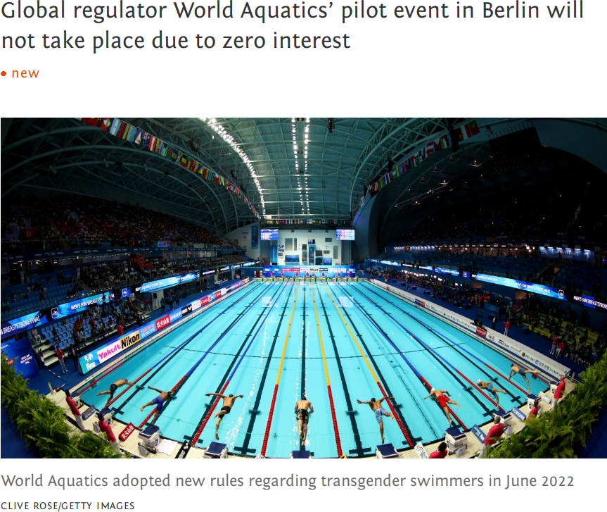 headline in the London Times: No entries received from trans swimmers for new ‘open’ races
Global regulator World Aquatics’ pilot event in Berlin will not take place due to zero interest